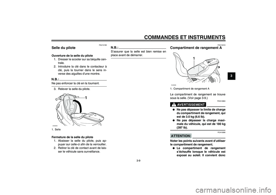 YAMAHA AEROX50 2005  Notices Demploi (in French) COMMANDES ET INSTRUMENTS
3-9
3
FAU14160
Selle du pilote Ouverture de la selle du pilote
1. Dresser le scooter sur sa béquille cen-
trale.
2. Introduire la clé dans le contacteur à
clé, puis la tou