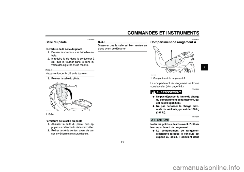 YAMAHA AEROX50 2008  Notices Demploi (in French) COMMANDES ET INSTRUMENTS
3-9
3
FAU14160
Selle du pilote Ouverture de la selle du pilote
1. Dresser le scooter sur sa béquille cen-
trale.
2. Introduire la clé dans le contacteur à
clé, puis la tou