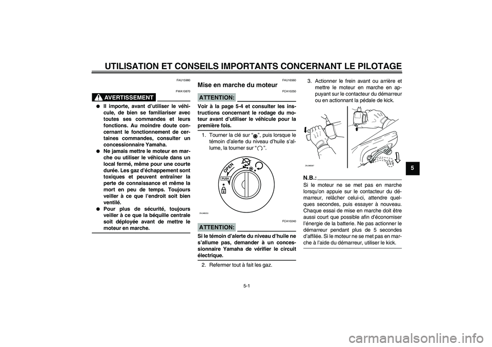 YAMAHA AEROX50 2005  Notices Demploi (in French) UTILISATION ET CONSEILS IMPORTANTS CONCERNANT LE PILOTAGE
5-1
5
FAU15980
AVERTISSEMENT
FWA10870

Il importe, avant d’utiliser le véhi-
cule, de bien se familiariser avec
toutes ses commandes et le