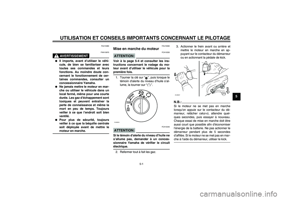 YAMAHA AEROX50 2007  Notices Demploi (in French) UTILISATION ET CONSEILS IMPORTANTS CONCERNANT LE PILOTAGE
5-1
5
FAU15980
AVERTISSEMENT
FWA10870

Il importe, avant d’utiliser le véhi-
cule, de bien se familiariser avec
toutes ses commandes et le