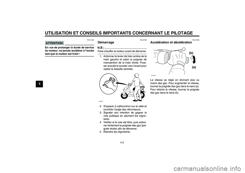 YAMAHA AEROX50 2008  Notices Demploi (in French) UTILISATION ET CONSEILS IMPORTANTS CONCERNANT LE PILOTAGE
5-2
5
ATTENTION:
FCA11040
En vue de prolonger la durée de service
du moteur, ne jamais accélérer à l’excèstant que le moteur est froid 