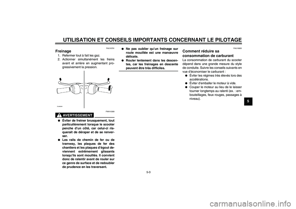 YAMAHA AEROX50 2008  Notices Demploi (in French) UTILISATION ET CONSEILS IMPORTANTS CONCERNANT LE PILOTAGE
5-3
5
FAU16791
Freinage 1. Refermer tout à fait les gaz.
2. Actionner simultanément les freins
avant et arrière en augmentant pro-
gressive