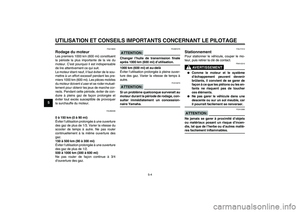 YAMAHA AEROX50 2005  Notices Demploi (in French) UTILISATION ET CONSEILS IMPORTANTS CONCERNANT LE PILOTAGE
5-4
5
FAU16830
Rodage du moteur Les premiers 1000 km (600 mi) constituent
la période la plus importante de la vie du
moteur. C’est pourquoi