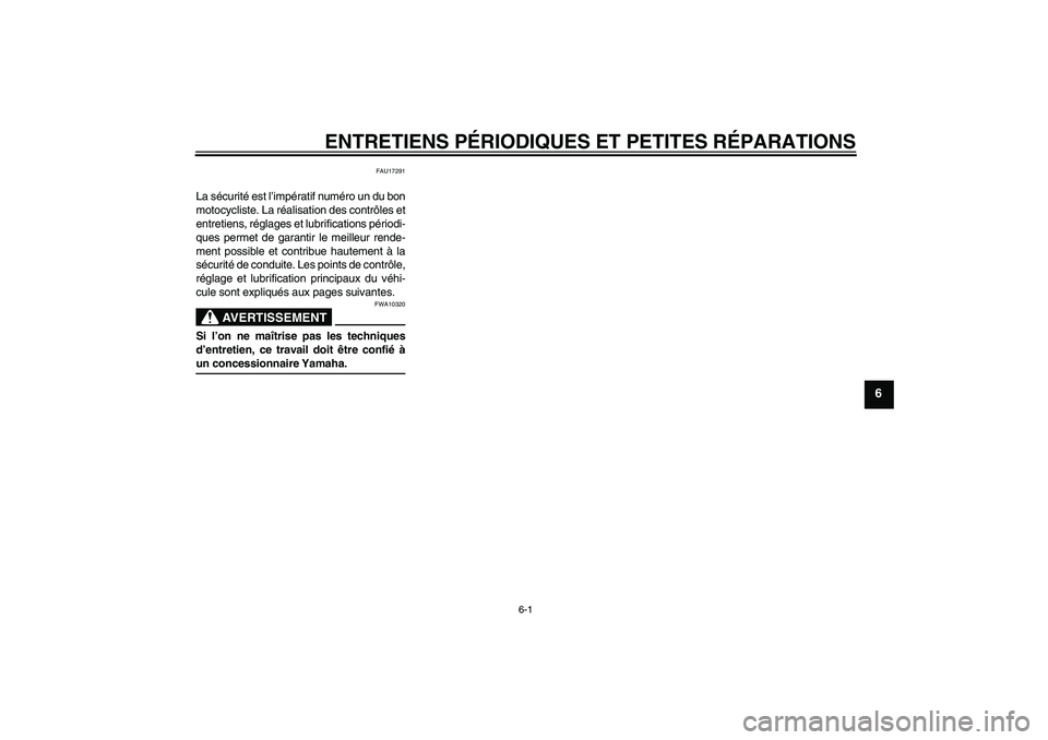 YAMAHA AEROX50 2006  Notices Demploi (in French) ENTRETIENS PÉRIODIQUES ET PETITES RÉPARATIONS
6-1
6
FAU17291
La sécurité est l’impératif numéro un du bon
motocycliste. La réalisation des contrôles et
entretiens, réglages et lubrification