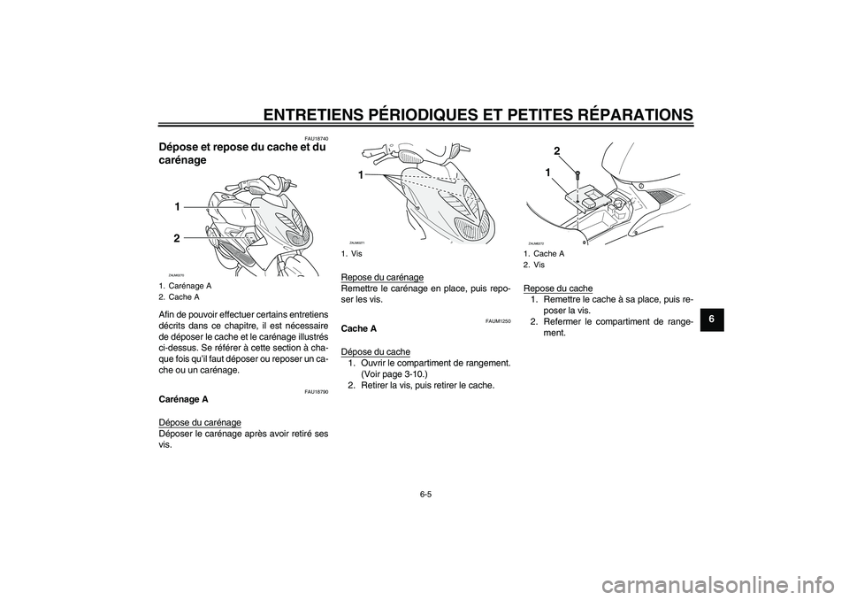 YAMAHA AEROX50 2006  Notices Demploi (in French) ENTRETIENS PÉRIODIQUES ET PETITES RÉPARATIONS
6-5
6
FAU18740
Dépose et repose du cache et du 
carénage Afin de pouvoir effectuer certains entretiens
décrits dans ce chapitre, il est nécessaire
d