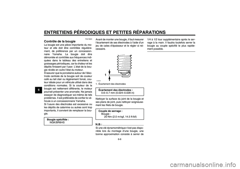 YAMAHA AEROX50 2006  Notices Demploi (in French) ENTRETIENS PÉRIODIQUES ET PETITES RÉPARATIONS
6-6
6
FAU19620
Contrôle de la bougie La bougie est une pièce importante du mo-
teur et elle doit être contrôlée régulière-
ment, de préférence 