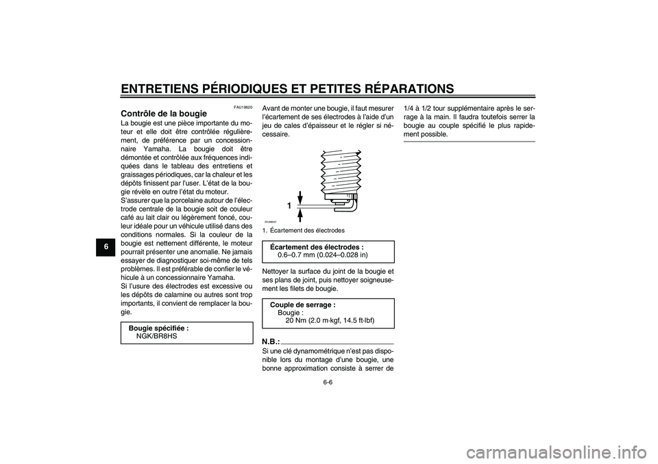 YAMAHA AEROX50 2008  Notices Demploi (in French) ENTRETIENS PÉRIODIQUES ET PETITES RÉPARATIONS
6-6
6
FAU19620
Contrôle de la bougie La bougie est une pièce importante du mo-
teur et elle doit être contrôlée régulière-
ment, de préférence 