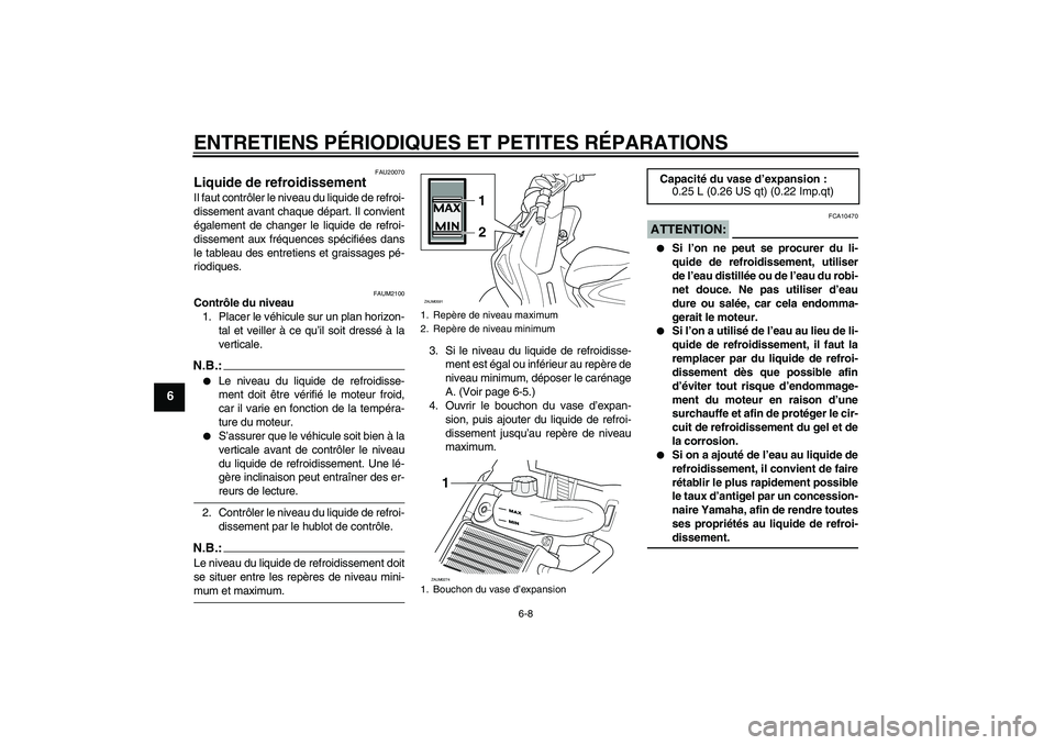 YAMAHA AEROX50 2006  Notices Demploi (in French) ENTRETIENS PÉRIODIQUES ET PETITES RÉPARATIONS
6-8
6
FAU20070
Liquide de refroidissement Il faut contrôler le niveau du liquide de refroi-
dissement avant chaque départ. Il convient
également de c