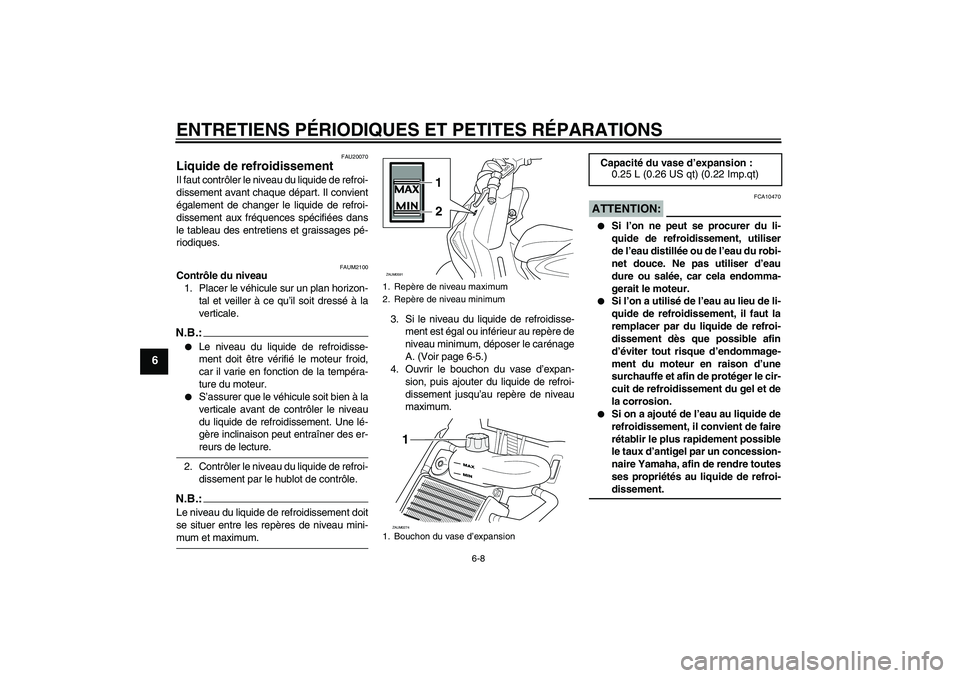 YAMAHA AEROX50 2008  Notices Demploi (in French) ENTRETIENS PÉRIODIQUES ET PETITES RÉPARATIONS
6-8
6
FAU20070
Liquide de refroidissement Il faut contrôler le niveau du liquide de refroi-
dissement avant chaque départ. Il convient
également de c