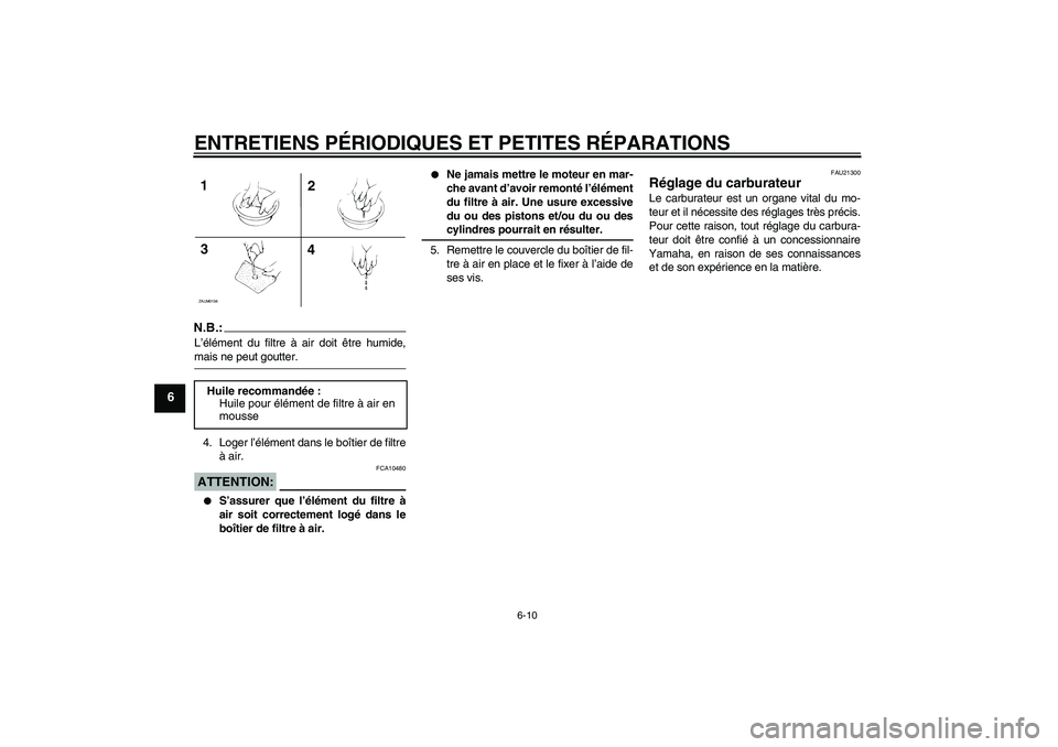 YAMAHA AEROX50 2006  Notices Demploi (in French) ENTRETIENS PÉRIODIQUES ET PETITES RÉPARATIONS
6-10
6
N.B.:L’élément du filtre à air doit être humide,mais ne peut goutter.
4. Loger l’élément dans le boîtier de filtre
à air.ATTENTION:
F