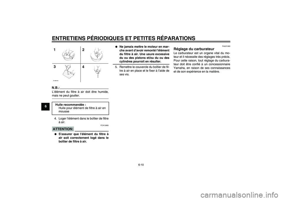 YAMAHA AEROX50 2008  Notices Demploi (in French) ENTRETIENS PÉRIODIQUES ET PETITES RÉPARATIONS
6-10
6
N.B.:L’élément du filtre à air doit être humide,mais ne peut goutter.
4. Loger l’élément dans le boîtier de filtre
à air.ATTENTION:
F