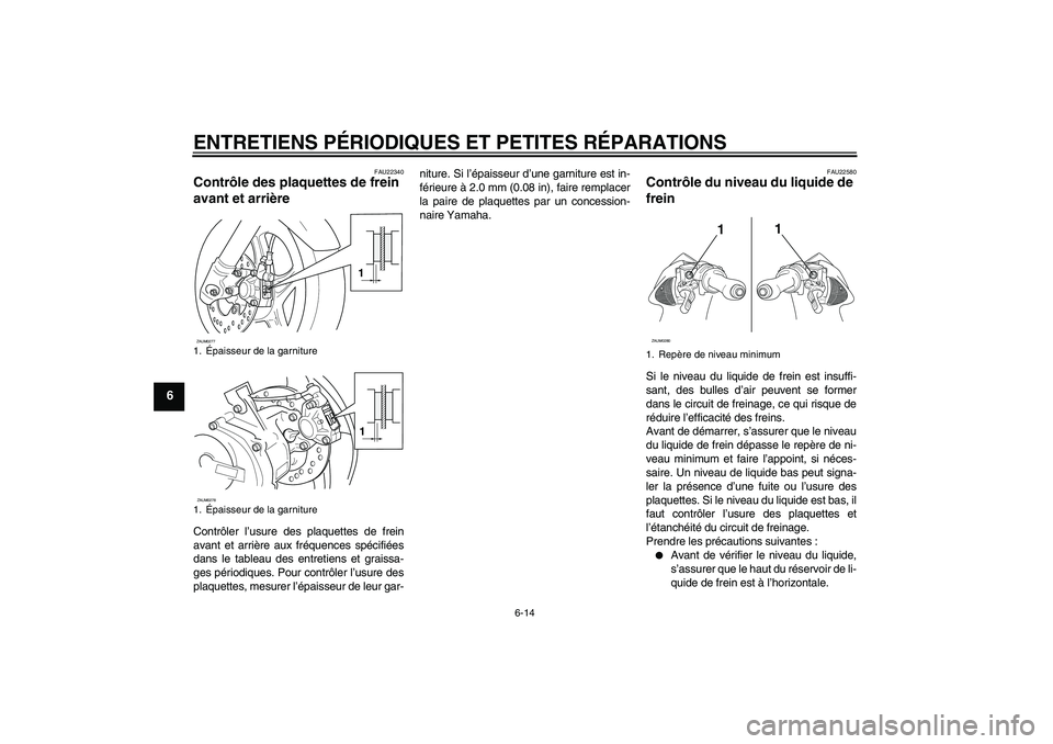 YAMAHA AEROX50 2006  Notices Demploi (in French) ENTRETIENS PÉRIODIQUES ET PETITES RÉPARATIONS
6-14
6
FAU22340
Contrôle des plaquettes de frein 
avant et arrière Contrôler l’usure des plaquettes de frein
avant et arrière aux fréquences spé