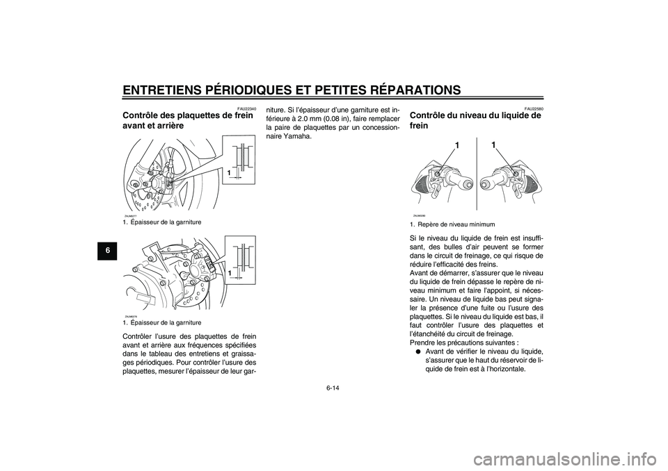 YAMAHA AEROX50 2008  Notices Demploi (in French) ENTRETIENS PÉRIODIQUES ET PETITES RÉPARATIONS
6-14
6
FAU22340
Contrôle des plaquettes de frein 
avant et arrière Contrôler l’usure des plaquettes de frein
avant et arrière aux fréquences spé