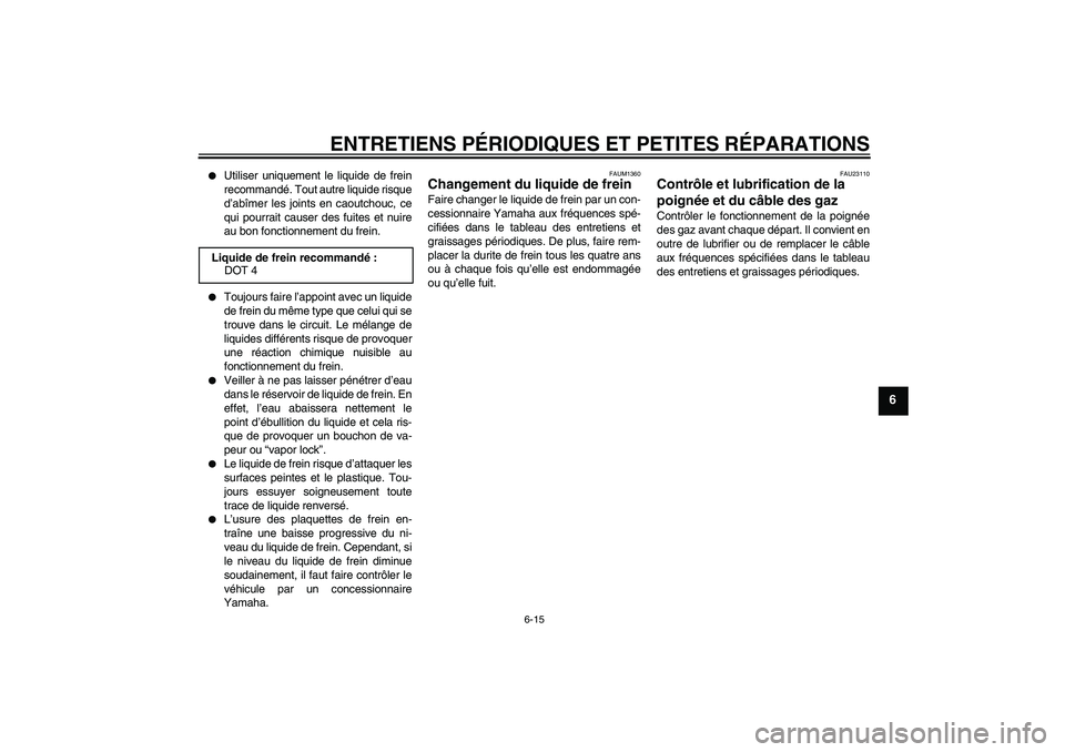 YAMAHA AEROX50 2006  Notices Demploi (in French) ENTRETIENS PÉRIODIQUES ET PETITES RÉPARATIONS
6-15
6

Utiliser uniquement le liquide de frein
recommandé. Tout autre liquide risque
d’abîmer les joints en caoutchouc, ce
qui pourrait causer des