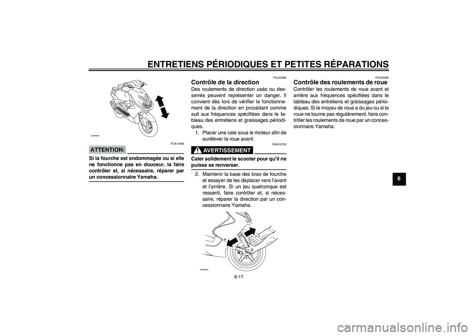 YAMAHA AEROX50 2006  Notices Demploi (in French) ENTRETIENS PÉRIODIQUES ET PETITES RÉPARATIONS
6-17
6
ATTENTION:
FCA10590
Si la fourche est endommagée ou si elle
ne fonctionne pas en douceur, la faire
contrôler et, si nécessaire, réparer parun