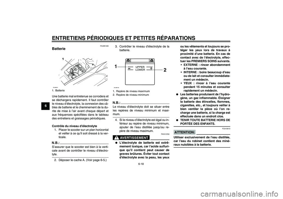 YAMAHA AEROX50 2006  Notices Demploi (in French) ENTRETIENS PÉRIODIQUES ET PETITES RÉPARATIONS
6-18
6
FAUM1400
Batterie Une batterie mal entretenue se corrodera et
se déchargera rapidement. Il faut contrôler
le niveau d’électrolyte, la connex
