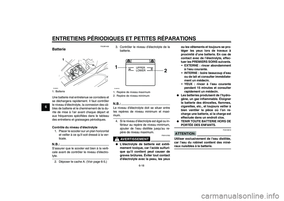 YAMAHA AEROX50 2008  Notices Demploi (in French) ENTRETIENS PÉRIODIQUES ET PETITES RÉPARATIONS
6-18
6
FAUM1400
Batterie Une batterie mal entretenue se corrodera et
se déchargera rapidement. Il faut contrôler
le niveau d’électrolyte, la connex