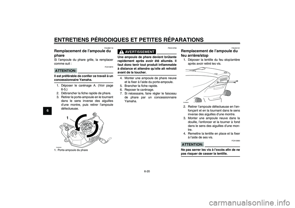 YAMAHA AEROX50 2006  Notices Demploi (in French) ENTRETIENS PÉRIODIQUES ET PETITES RÉPARATIONS
6-20
6
FAUM2110
Remplacement de l’ampoule du 
phare Si l’ampoule du phare grille, la remplacer
comme suit :ATTENTION:
FCA10670
Il est préférable d