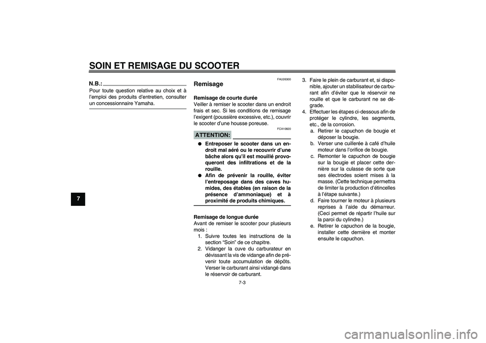 YAMAHA AEROX50 2006  Notices Demploi (in French) SOIN ET REMISAGE DU SCOOTER
7-3
7
N.B.:Pour toute question relative au choix et à
l’emploi des produits d’entretien, consulterun concessionnaire Yamaha.
FAU26300
Remisage Remisage de courte duré