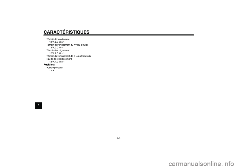 YAMAHA AEROX50 2008  Notices Demploi (in French) CARACTÉRISTIQUES
8-3
8
Témoin de feu de route:
12 V, 2.0 W × 1
Témoin d’avertissement du niveau d’huile:
12 V, 2.0 W × 1
Témoin des clignotants:
12 V, 2.0 W × 1
Témoin d’avertissement de