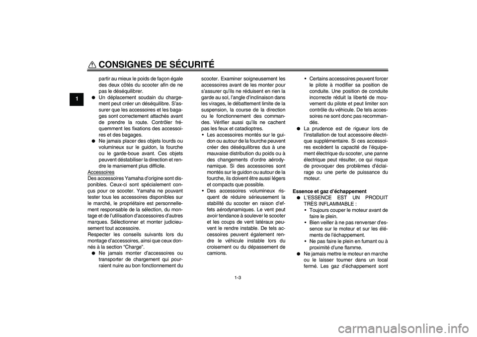 YAMAHA AEROX50 2007  Notices Demploi (in French) CONSIGNES DE SÉCURITÉ
1-3
1
partir au mieux le poids de façon égale
des deux côtés du scooter afin de ne
pas le déséquilibrer.

Un déplacement soudain du charge-
ment peut créer un déséqu