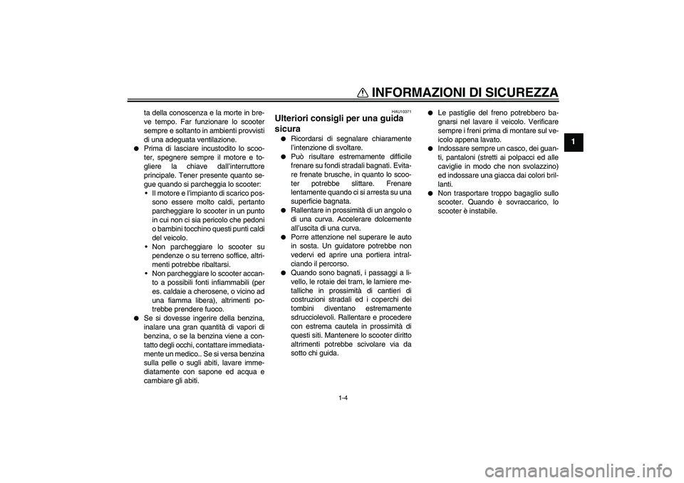 YAMAHA AEROX50 2008  Manuale duso (in Italian) INFORMAZIONI DI SICUREZZA
1-4
1
ta della conoscenza e la morte in bre-
ve tempo. Far funzionare lo scooter
sempre e soltanto in ambienti provvisti
di una adeguata ventilazione.

Prima di lasciare inc