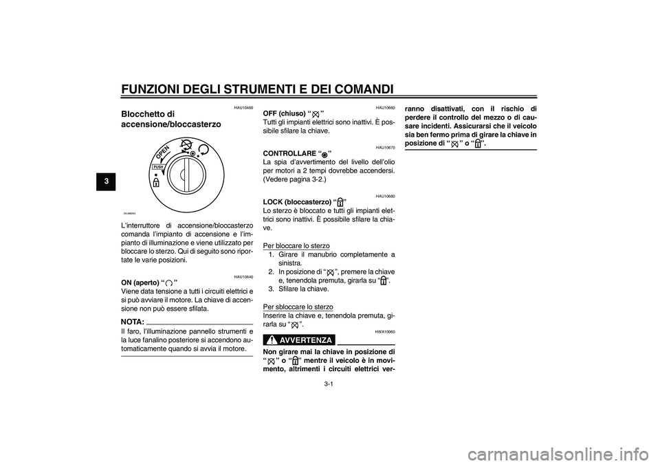 YAMAHA AEROX50 2008  Manuale duso (in Italian) FUNZIONI DEGLI STRUMENTI E DEI COMANDI
3-1
3
HAU10460
Blocchetto di 
accensione/bloccasterzo L’interruttore di accensione/bloccasterzo
comanda l’impianto di accensione e l’im-
pianto di illumina