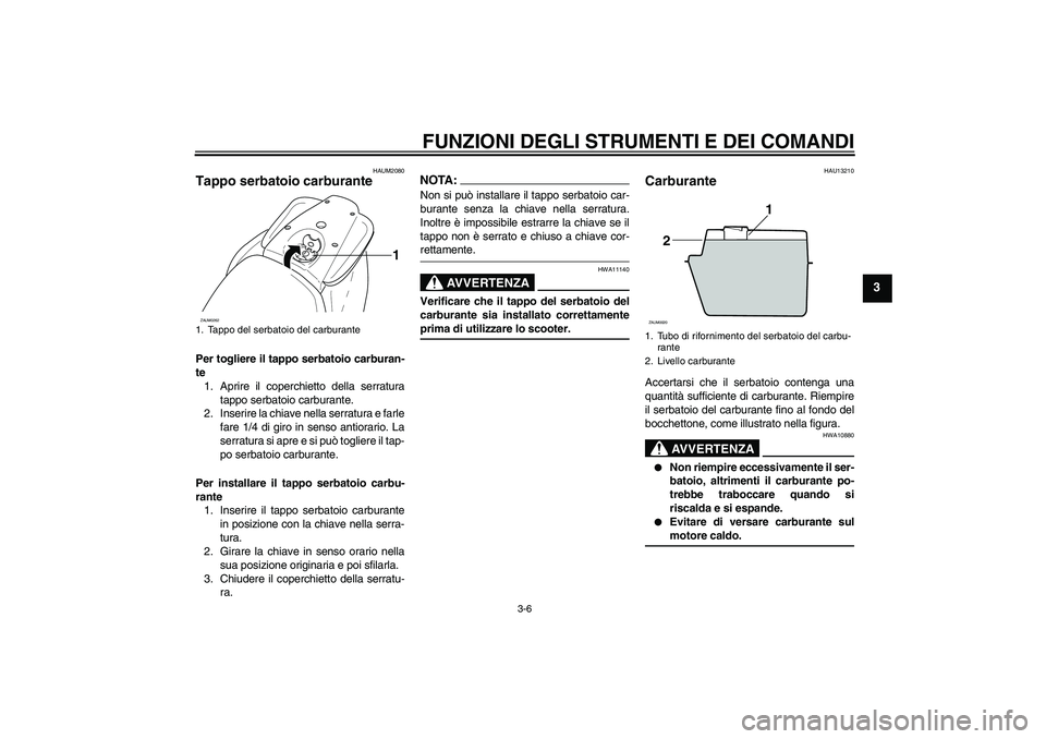 YAMAHA AEROX50 2008  Manuale duso (in Italian) FUNZIONI DEGLI STRUMENTI E DEI COMANDI
3-6
3
HAUM2080
Tappo serbatoio carburante Per togliere il tappo serbatoio carburan-
te
1. Aprire il coperchietto della serratura
tappo serbatoio carburante.
2. I