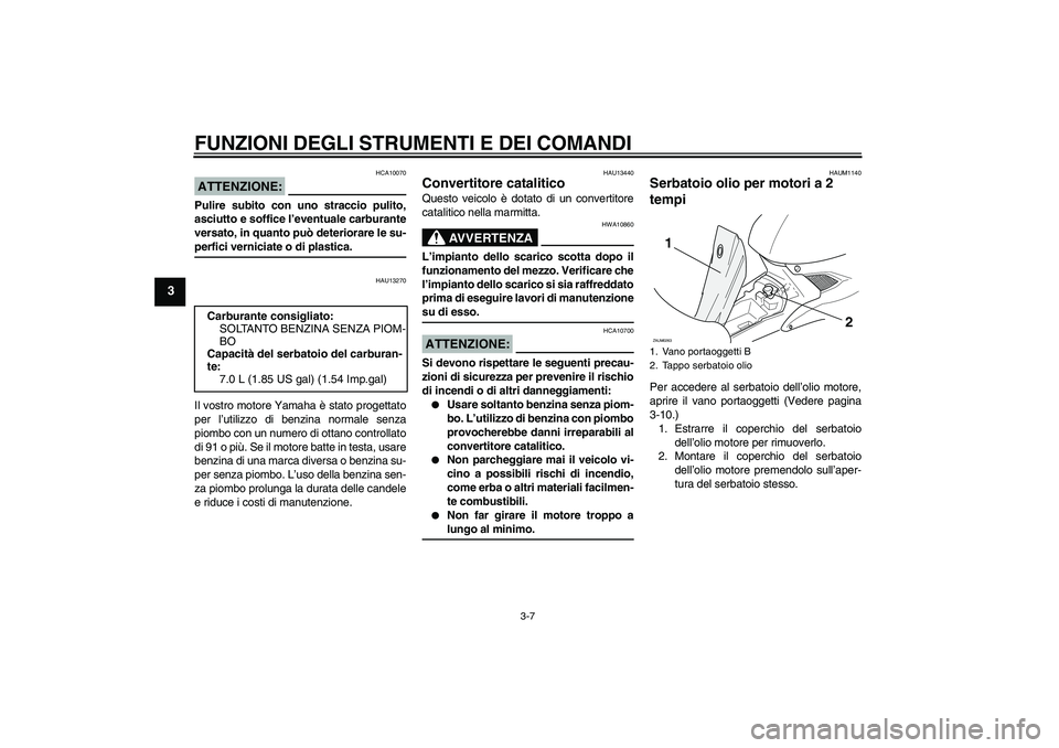 YAMAHA AEROX50 2008  Manuale duso (in Italian) FUNZIONI DEGLI STRUMENTI E DEI COMANDI
3-7
3
ATTENZIONE:
HCA10070
Pulire subito con uno straccio pulito,
asciutto e soffice l’eventuale carburante
versato, in quanto può deteriorare le su-perfici v