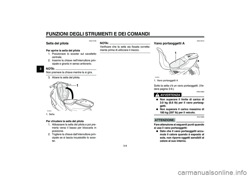 YAMAHA AEROX50 2008  Manuale duso (in Italian) FUNZIONI DEGLI STRUMENTI E DEI COMANDI
3-9
3
HAU14160
Sella del pilota Per aprire la sella del pilota
1. Posizionare lo scooter sul cavalletto
centrale.
2. Inserire la chiave nell’interruttore prin-
