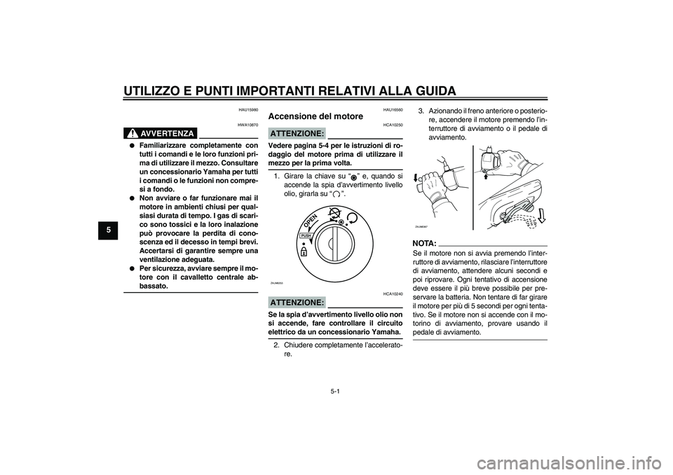 YAMAHA AEROX50 2008  Manuale duso (in Italian) UTILIZZO E PUNTI IMPORTANTI RELATIVI ALLA GUIDA
5-1
5
HAU15980
AVVERTENZA
HWA10870

Familiarizzare completamente con
tutti i comandi e le loro funzioni pri-
ma di utilizzare il mezzo. Consultare
un c