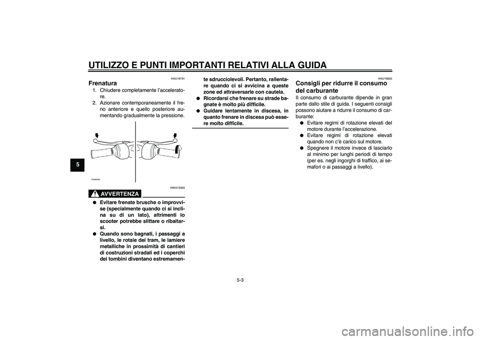 YAMAHA AEROX50 2008  Manuale duso (in Italian) UTILIZZO E PUNTI IMPORTANTI RELATIVI ALLA GUIDA
5-3
5
HAU16791
Frenatura 1. Chiudere completamente l’accelerato-
re.
2. Azionare contemporaneamente il fre-
no anteriore e quello posteriore au-
menta