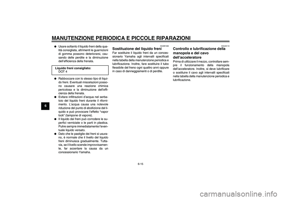 YAMAHA AEROX50 2007  Manuale duso (in Italian) MANUTENZIONE PERIODICA E PICCOLE RIPARAZIONI
6-15
6

Usare soltanto il liquido freni della qua-
lità consigliata, altrimenti le guarnizioni
di gomma possono deteriorarsi, cau-
sando delle perdite e 