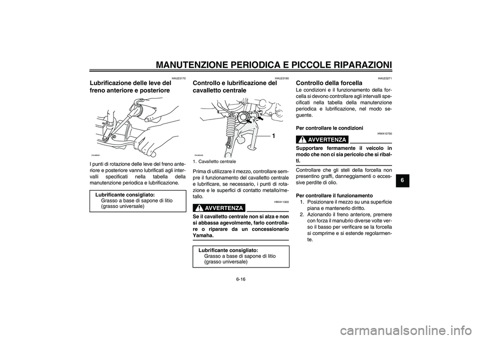 YAMAHA AEROX50 2007  Manuale duso (in Italian) MANUTENZIONE PERIODICA E PICCOLE RIPARAZIONI
6-16
6
HAU23170
Lubrificazione delle leve del 
freno anteriore e posteriore I punti di rotazione delle leve del freno ante-
riore e posteriore vanno lubrif