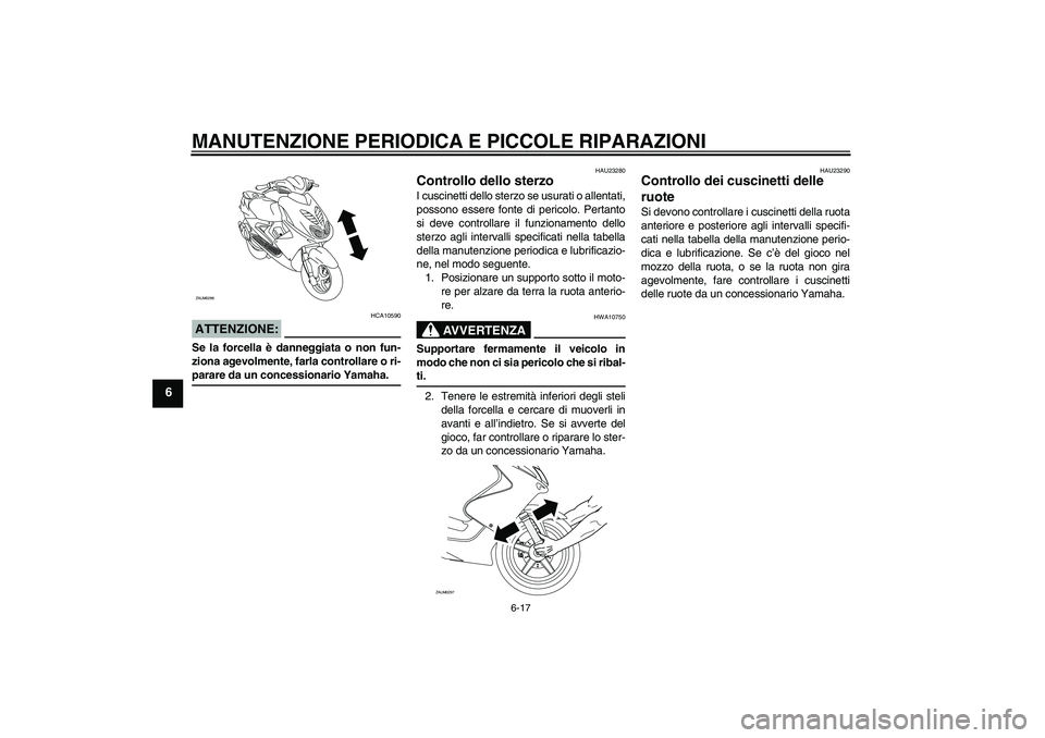 YAMAHA AEROX50 2008  Manuale duso (in Italian) MANUTENZIONE PERIODICA E PICCOLE RIPARAZIONI
6-17
6
ATTENZIONE:
HCA10590
Se la forcella è danneggiata o non fun-
ziona agevolmente, farla controllare o ri-parare da un concessionario Yamaha.
HAU23280