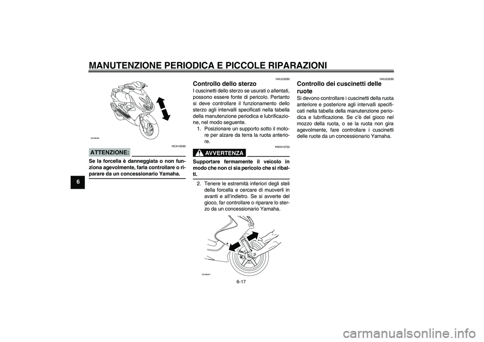 YAMAHA AEROX50 2007  Manuale duso (in Italian) MANUTENZIONE PERIODICA E PICCOLE RIPARAZIONI
6-17
6
ATTENZIONE:
HCA10590
Se la forcella è danneggiata o non fun-
ziona agevolmente, farla controllare o ri-parare da un concessionario Yamaha.
HAU23280