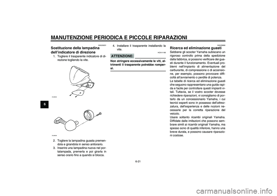 YAMAHA AEROX50 2008  Manuale duso (in Italian) MANUTENZIONE PERIODICA E PICCOLE RIPARAZIONI
6-21
6
HAU24201
Sostituzione della lampadina 
dell’indicatore di direzione 1. Togliere il trasparente indicatore di di-
rezione togliendo la vite.
2. Tog