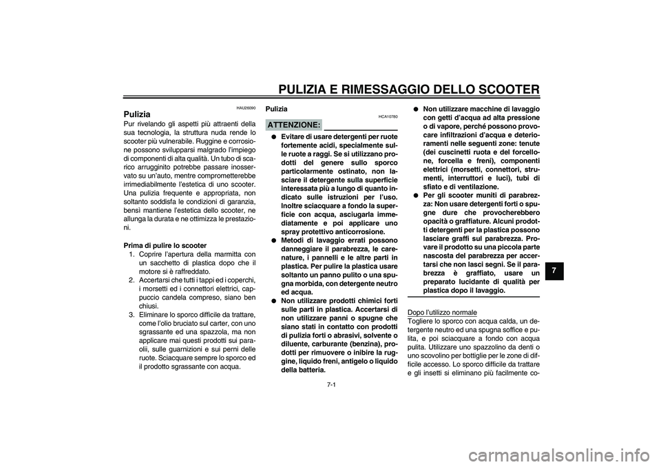 YAMAHA AEROX50 2008  Manuale duso (in Italian) PULIZIA E RIMESSAGGIO DELLO SCOOTER
7-1
7
HAU26090
Pulizia Pur rivelando gli aspetti più attraenti della
sua tecnologia, la struttura nuda rende lo
scooter più vulnerabile. Ruggine e corrosio-
ne po