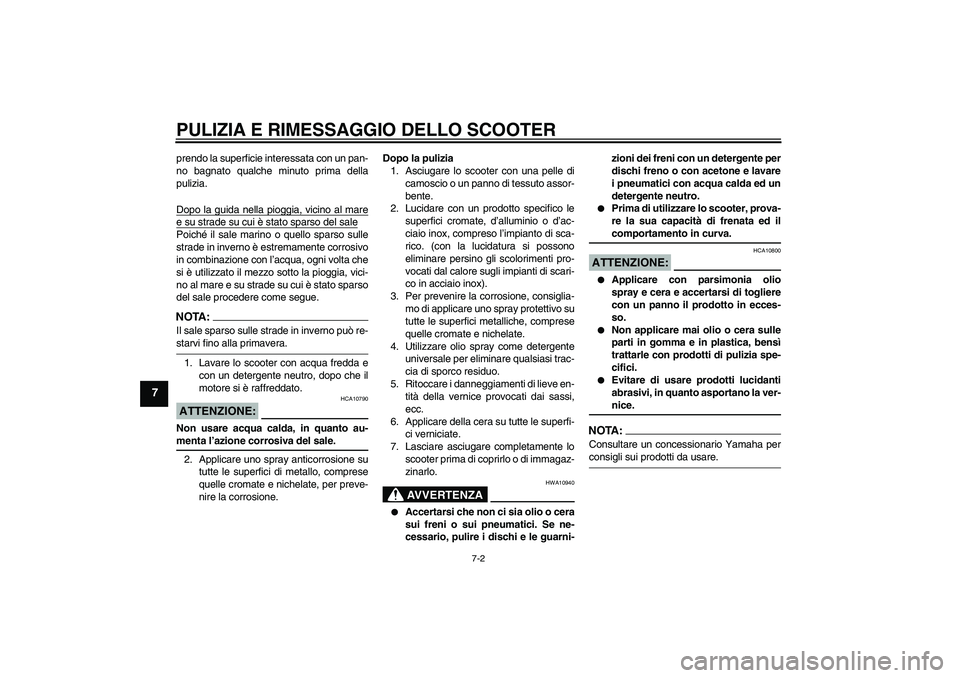 YAMAHA AEROX50 2008  Manuale duso (in Italian) PULIZIA E RIMESSAGGIO DELLO SCOOTER
7-2
7
prendo la superficie interessata con un pan-
no bagnato qualche minuto prima della
pulizia.
Dopo la guida nella pioggia, vicino al maree su strade su cui è s