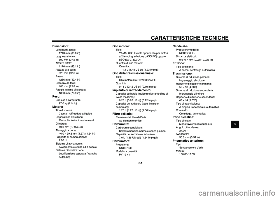 YAMAHA AEROX50 2007  Manuale duso (in Italian) CARATTERISTICHE TECNICHE
8-1
8
Dimensioni:Lunghezza totale:
1743 mm (68.6 in)
Larghezza totale:
690 mm (27.2 in)
Altezza totale:
1170 mm (46.1 in)
Altezza alla sella:
828 mm (32.6 in)
Passo:
1256 mm (