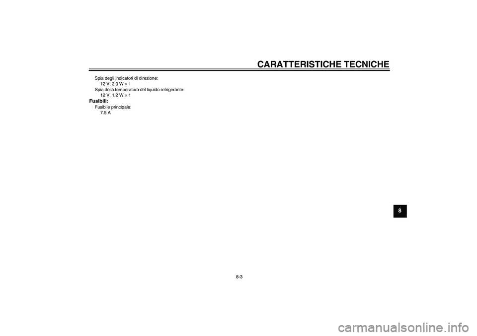 YAMAHA AEROX50 2005  Manuale duso (in Italian) CARATTERISTICHE TECNICHE
8-3
8
Spia degli indicatori di direzione:
12 V, 2.0 W × 1
Spia della temperatura del liquido refrigerante:
12 V, 1.2 W × 1Fusibili:Fusibile principale:
7.5 A 