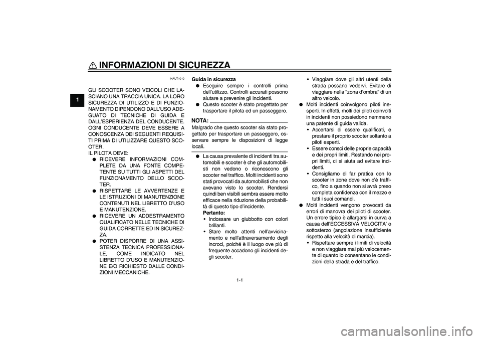 YAMAHA AEROX50 2005  Manuale duso (in Italian) 1-1
1
INFORMAZIONI DI SICUREZZA 
HAUT1010
GLI SCOOTER SONO VEICOLI CHE LA-
SCIANO UNA TRACCIA UNICA. LA LORO
SICUREZZA DI UTILIZZO E DI FUNZIO-
NAMENTO DIPENDONO DALL’USO ADE-
GUATO DI TECNICHE DI G