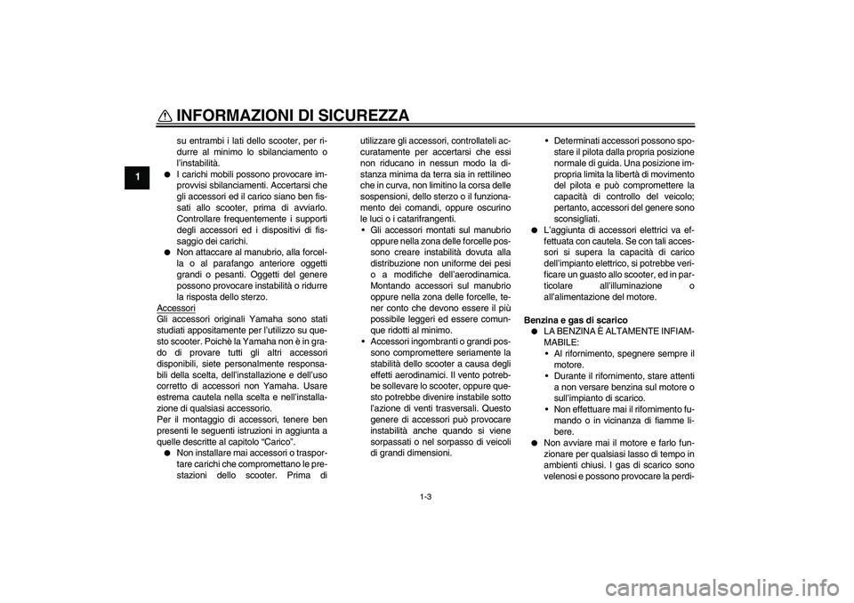 YAMAHA AEROX50 2006  Manuale duso (in Italian) INFORMAZIONI DI SICUREZZA
1-3
1
su entrambi i lati dello scooter, per ri-
durre al minimo lo sbilanciamento o
l’instabilità.

I carichi mobili possono provocare im-
provvisi sbilanciamenti. Accert