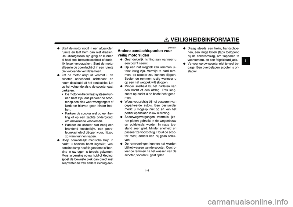 YAMAHA AEROX50 2006  Instructieboekje (in Dutch) VEILIGHEIDSINFORMATIE
1-4
1

Start de motor nooit in een afgesloten
ruimte en laat hem dan niet draaien.
De uitlaatgassen zijn giftig en kunnen
al heel snel bewusteloosheid of dode-
lijk letsel veroo