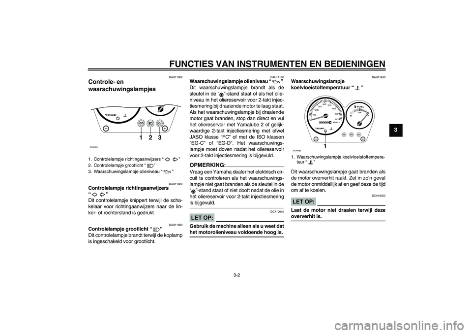 YAMAHA AEROX50 2005  Instructieboekje (in Dutch) FUNCTIES VAN INSTRUMENTEN EN BEDIENINGEN
3-2
3
DAU11002
Controle- en 
waarschuwingslampjes 
DAU11020
Controlelampje richtingaanwijzers 
“” 
Dit controlelampje knippert terwijl de scha-
kelaar voor