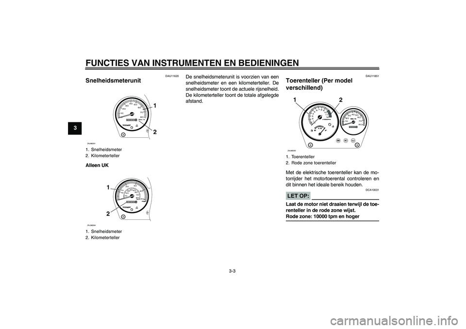 YAMAHA AEROX50 2005  Instructieboekje (in Dutch) FUNCTIES VAN INSTRUMENTEN EN BEDIENINGEN
3-3
3
DAU11620
Snelheidsmeterunit Alleen UKDe snelheidsmeterunit is voorzien van een
snelheidsmeter en een kilometerteller. De
snelheidsmeter toont de actuele 