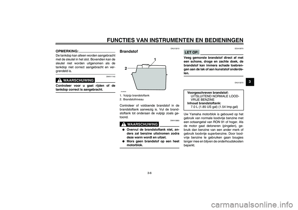 YAMAHA AEROX50 2005  Instructieboekje (in Dutch) FUNCTIES VAN INSTRUMENTEN EN BEDIENINGEN
3-6
3
OPMERKING:De tankdop kan alleen worden aangebracht
met de sleutel in het slot. Bovendien kan de
sleutel niet worden uitgenomen als de
tankdop niet correc