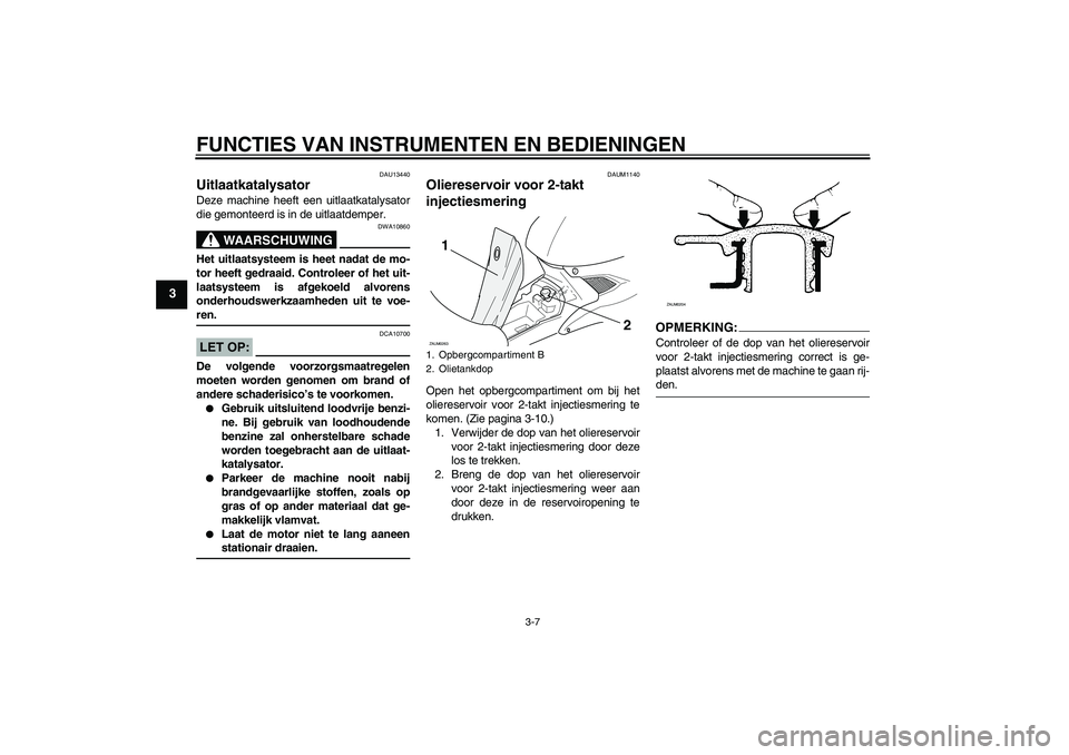YAMAHA AEROX50 2005  Instructieboekje (in Dutch) FUNCTIES VAN INSTRUMENTEN EN BEDIENINGEN
3-7
3
DAU13440
Uitlaatkatalysator Deze machine heeft een uitlaatkatalysator
die gemonteerd is in de uitlaatdemper.
WAARSCHUWING
DWA10860
Het uitlaatsysteem is 