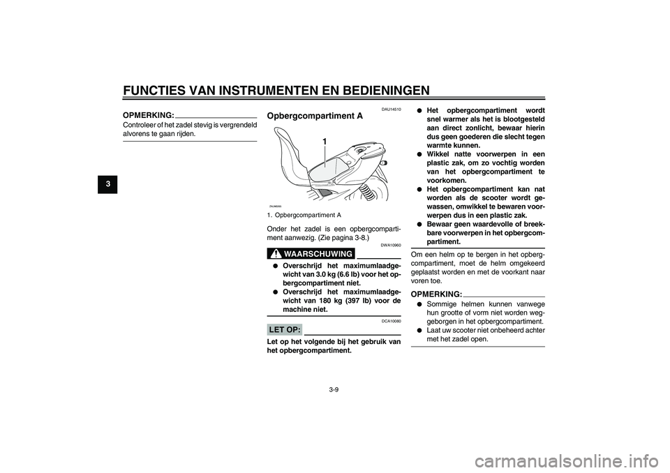 YAMAHA AEROX50 2005  Instructieboekje (in Dutch) FUNCTIES VAN INSTRUMENTEN EN BEDIENINGEN
3-9
3
OPMERKING:Controleer of het zadel stevig is vergrendeldalvorens te gaan rijden.
DAU14510
Opbergcompartiment AOnder het zadel is een opbergcomparti-
ment 
