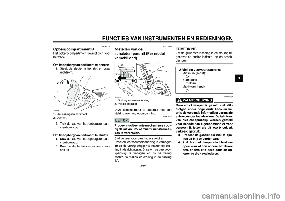 YAMAHA AEROX50 2005  Instructieboekje (in Dutch) FUNCTIES VAN INSTRUMENTEN EN BEDIENINGEN
3-10
3
DAUM1170
Opbergcompartiment BHet opbergcompartiment bevindt zich voor
het zadel.
Om het opbergcompartiment te openen
1. Steek de sleutel in het slot en 